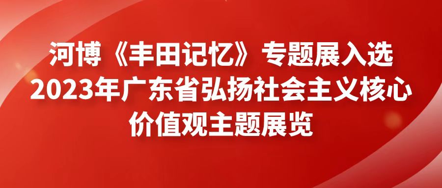 河博《丰田记忆》专题展入选2023年广东省弘扬社会主义核心价值观主题展览