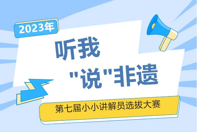 听我“说”非遗 | 2023年第七届“小小讲解员”大赛火热报名中