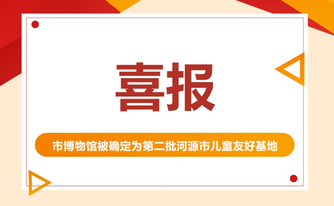 【喜报】市博物馆被确定为第二批河源市儿童友好基地