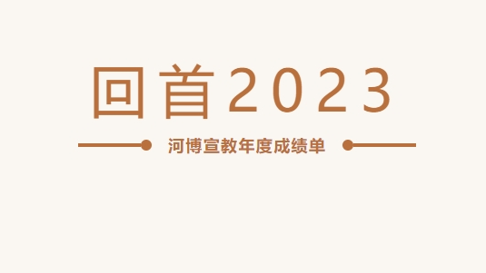 回首2023 | 河博宣教年度成绩单