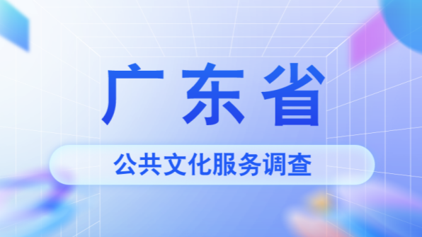 【邀您来填】2024年广东省公共文化服务群众知晓度、参与度、满意度和服务需求问卷调查