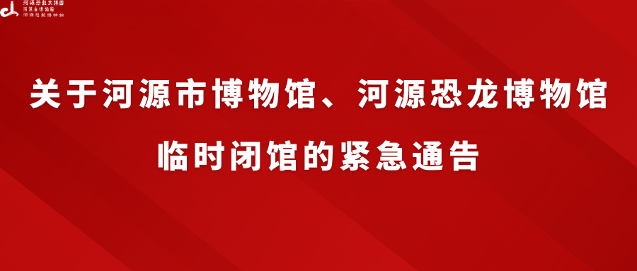 关于河源市博物馆、河源恐龙博物馆临时闭馆的紧急通告